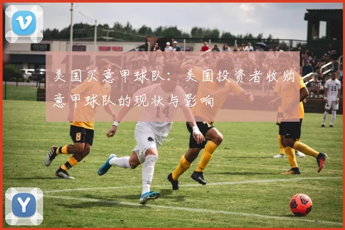 美国买意甲球队：美国投资者收购意甲球队的现状与影响