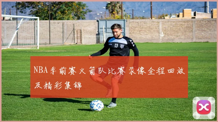 NBA季前赛火箭队比赛录像全程回放及精彩集锦