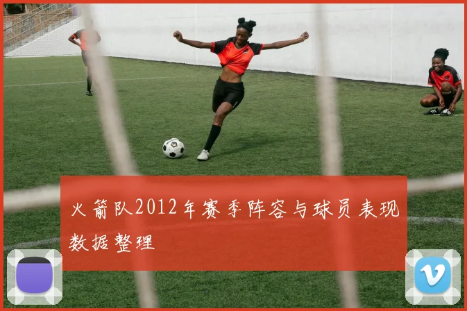 火箭队2012年赛季阵容与球员表现数据整理