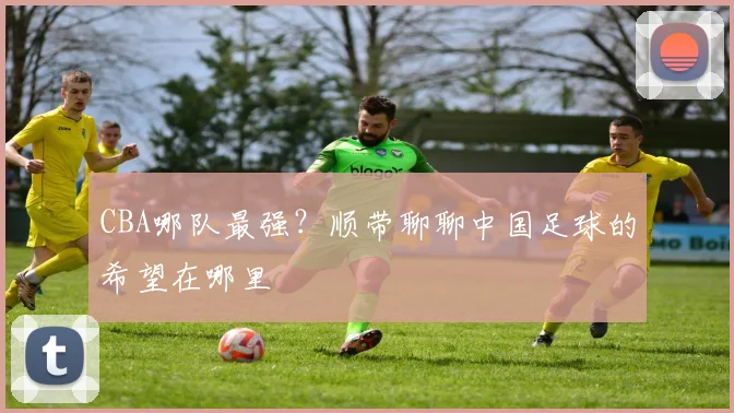 CBA哪队最强？顺带聊聊中国足球的希望在哪里