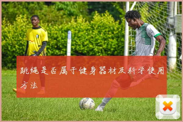 跳绳是否属于健身器材及科学使用方法