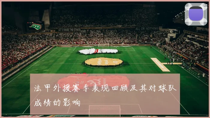 法甲外援赛季表现回顾及其对球队成绩的影响