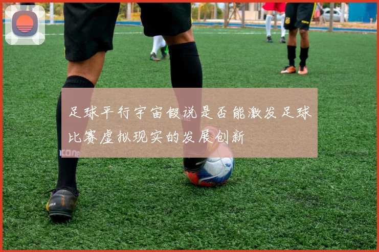 足球平行宇宙假说是否能激发足球比赛虚拟现实的发展创新